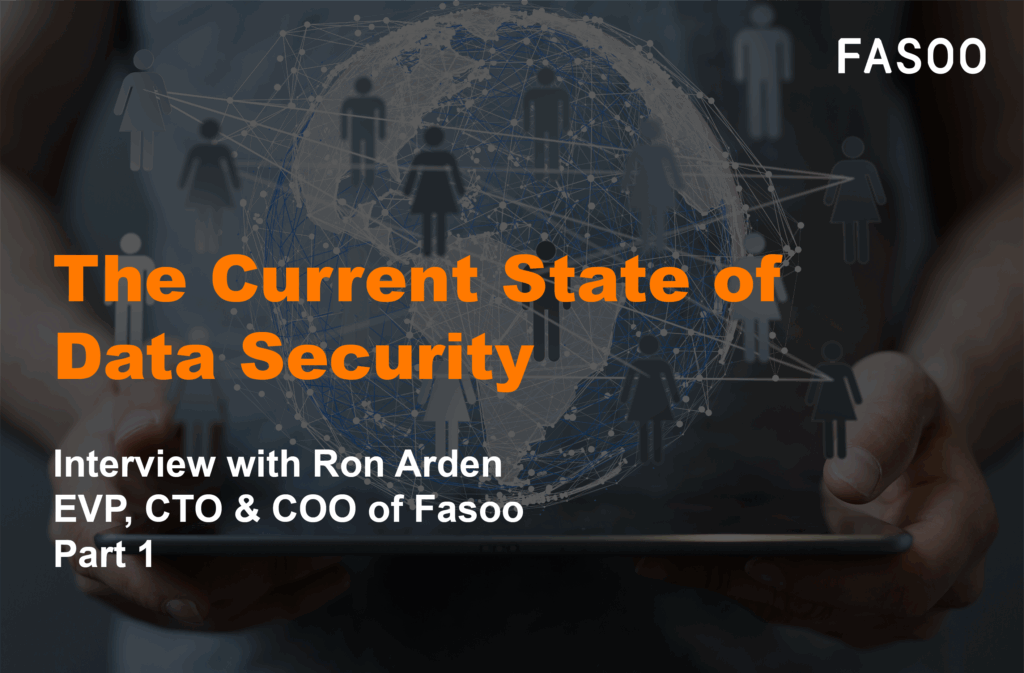 The Current State of Data Security: Interview with Ron Arden, EVP, CTO & COO of Fasoo — Part 1 The Current State of Data Security: Interview with Ron Arden, EVP, CTO & COO of Fasoo — Part 1